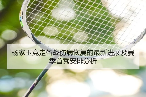 杨家玉竞走备战伤病恢复的最新进展及赛季首秀安排分析
