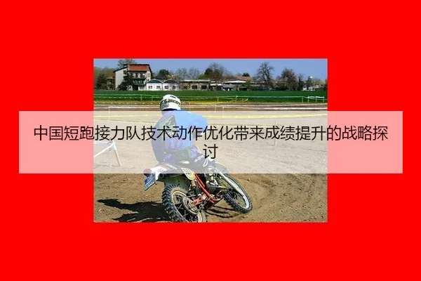 中国短跑接力队技术动作优化带来成绩提升的战略探讨