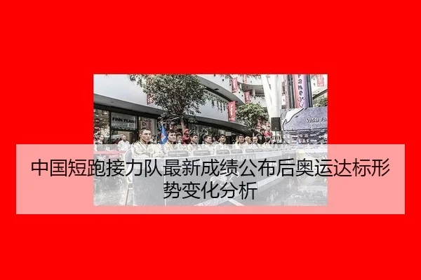 中国短跑接力队最新成绩公布后奥运达标形势变化分析